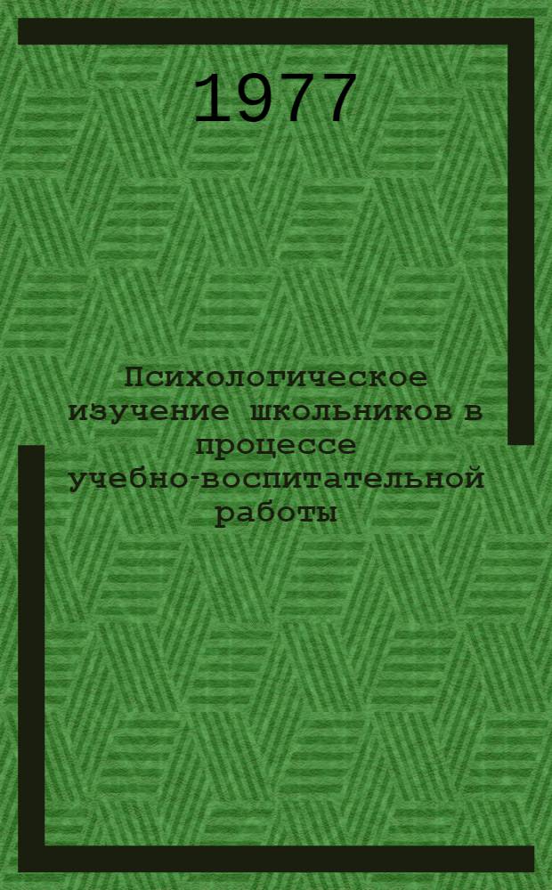 Психологическое изучение школьников в процессе учебно-воспитательной работы : (Метод. рекомендации для молодых учителей)