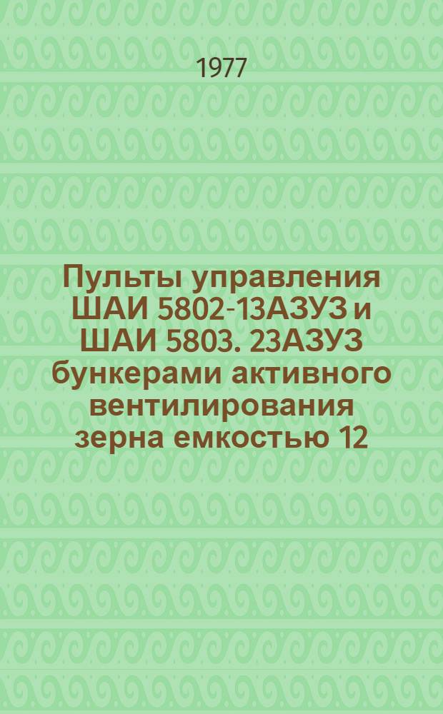 Пульты управления ШАИ 5802-13АЗУЗ и ШАИ 5803. 23АЗУЗ бункерами активного вентилирования зерна емкостью 12,5 и 25 т. : Каталог