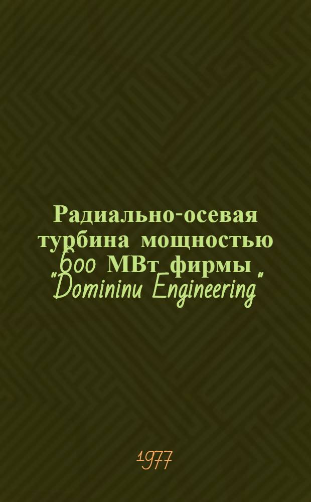 Радиально-осевая турбина мощностью 600 МВт фирмы "Domininu Engineering" (США) : По материалам журн. "Water Power Dam Construction". 1977. № 4