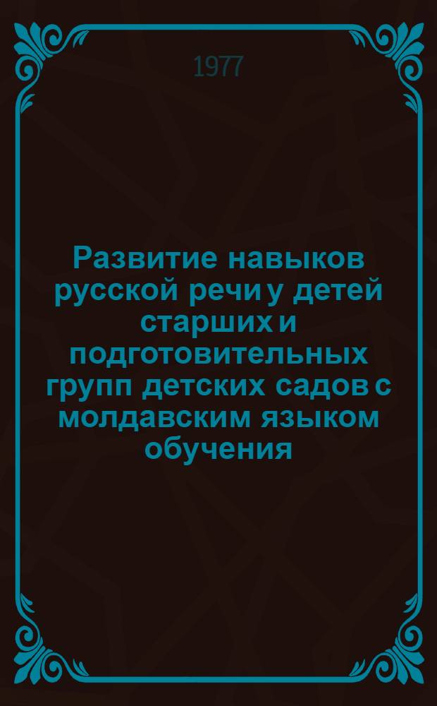 Развитие навыков русской речи у детей старших и подготовительных групп детских садов с молдавским языком обучения : (Программа и метод. рекомендации) : Проект