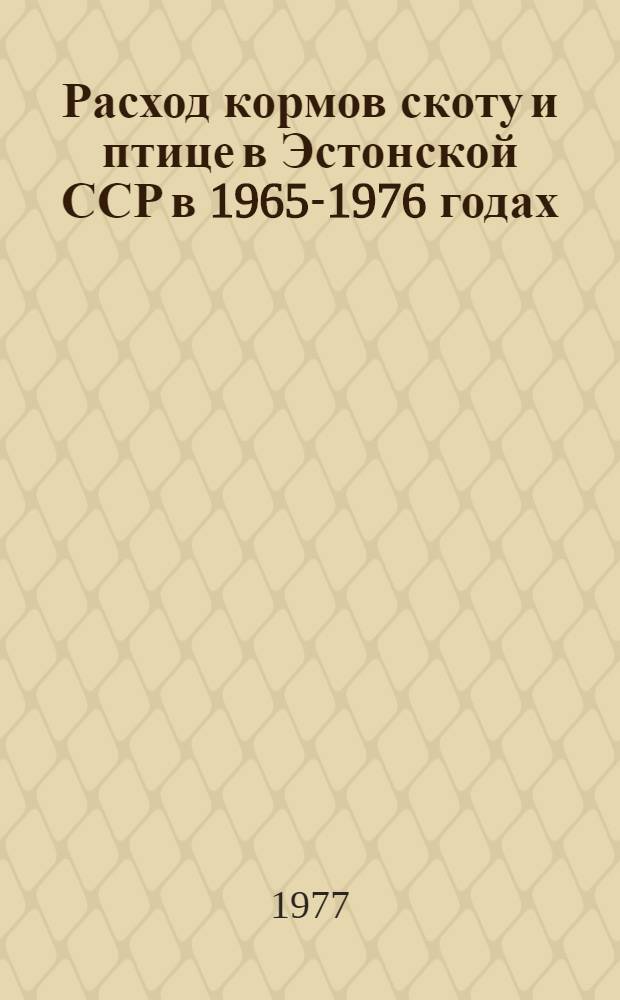 Расход кормов скоту и птице в Эстонской ССР в 1965-1976 годах : Стат. сборник