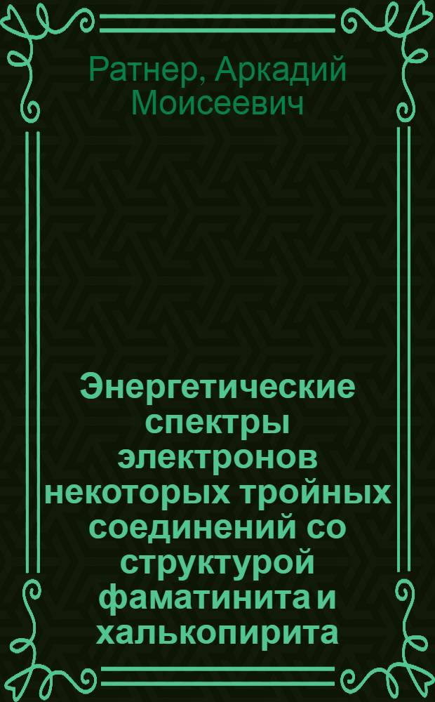 Энергетические спектры электронов некоторых тройных соединений со структурой фаматинита и халькопирита : Автореф. дис. на соиск. учен. степени канд. физ.-мат. наук : (01.04.07)