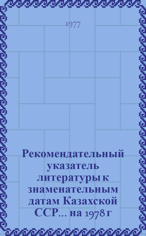 Рекомендательный указатель литературы к знаменательным датам Казахской ССР. ... на 1978 г.