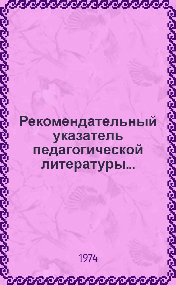 Рекомендательный указатель педагогической литературы.. : [На рус. и латыш. яз.]. ... 1973