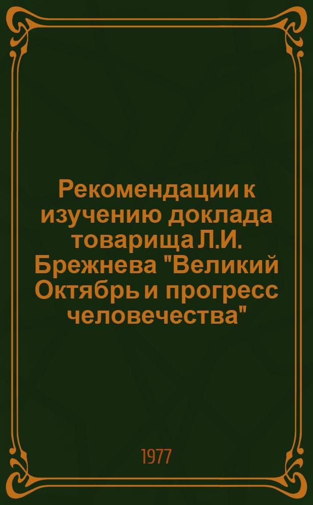 Рекомендации к изучению доклада товарища Л.И. Брежнева "Великий Октябрь и прогресс человечества"