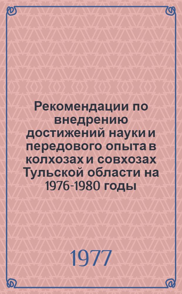 Рекомендации по внедрению достижений науки и передового опыта в колхозах и совхозах Тульской области на 1976-1980 годы