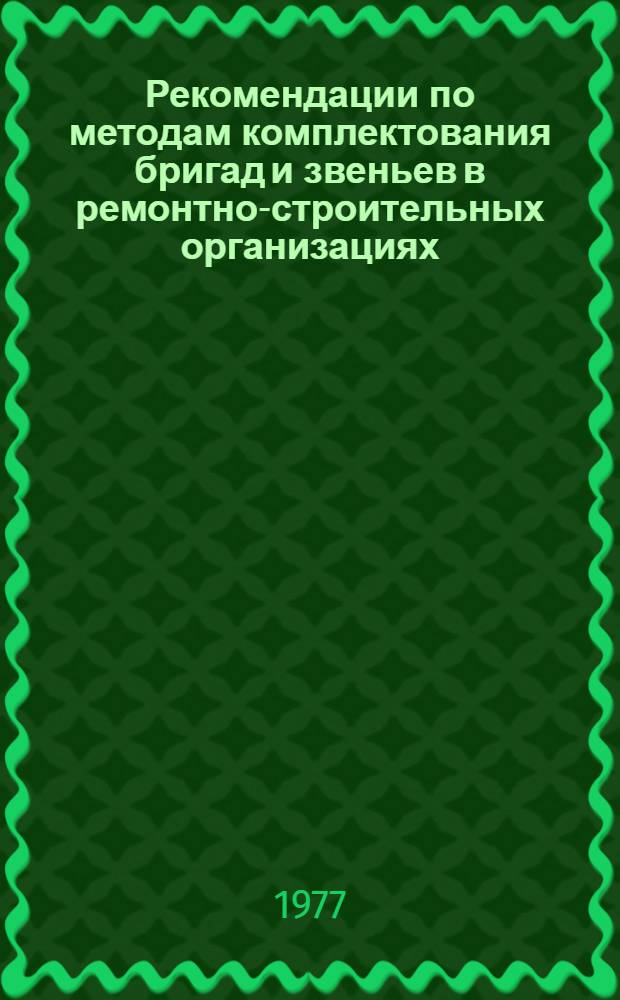 Рекомендации по методам комплектования бригад и звеньев в ремонтно-строительных организациях