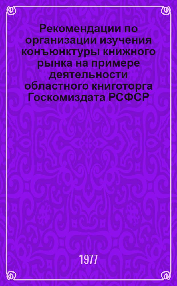 Рекомендации по организации изучения конъюнктуры книжного рынка на примере деятельности областного книготорга Госкомиздата РСФСР