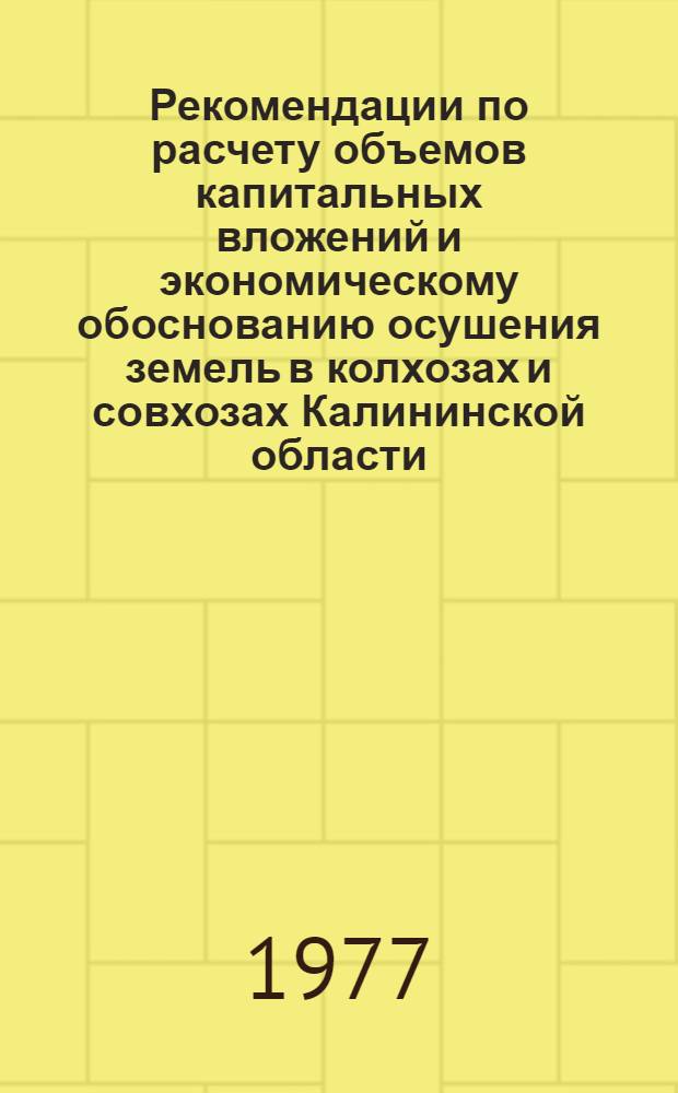Рекомендации по расчету объемов капитальных вложений и экономическому обоснованию осушения земель в колхозах и совхозах Калининской области