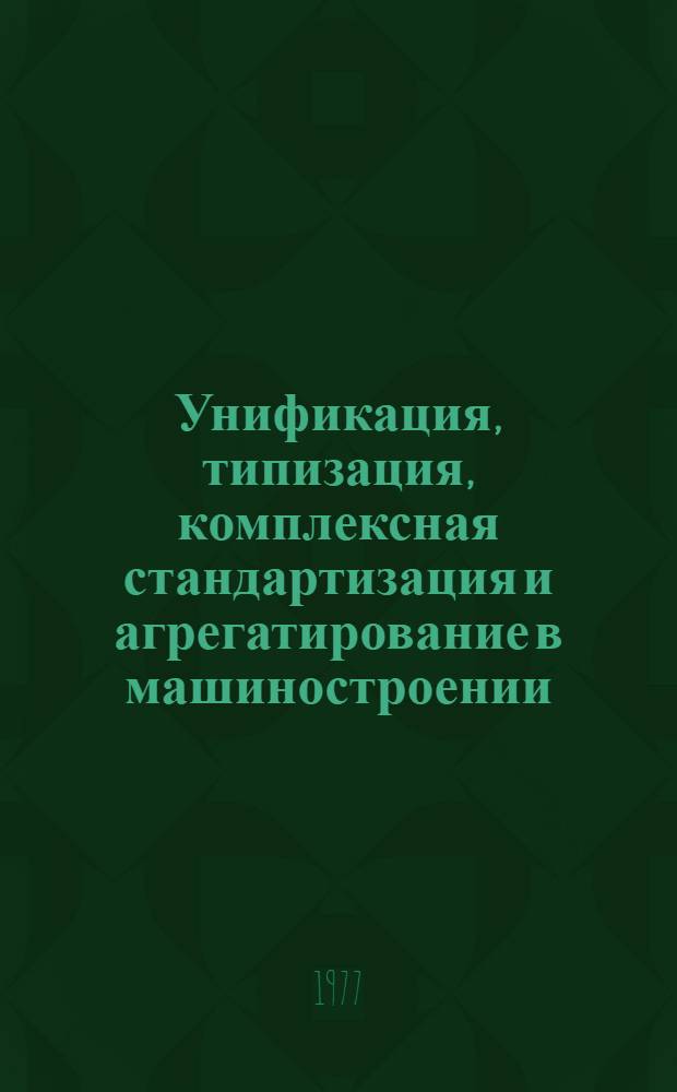 Унификация, типизация, комплексная стандартизация и агрегатирование в машиностроении : Отеч. и иностр. лит. ... ... за 1974-1977 (январь-февраль) гг.