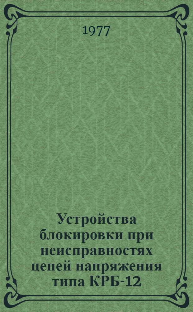 Устройства блокировки при неисправностях цепей напряжения типа КРБ-12 : Изготовитель: Чебоксар. электроаппарат. з-д : Каталог