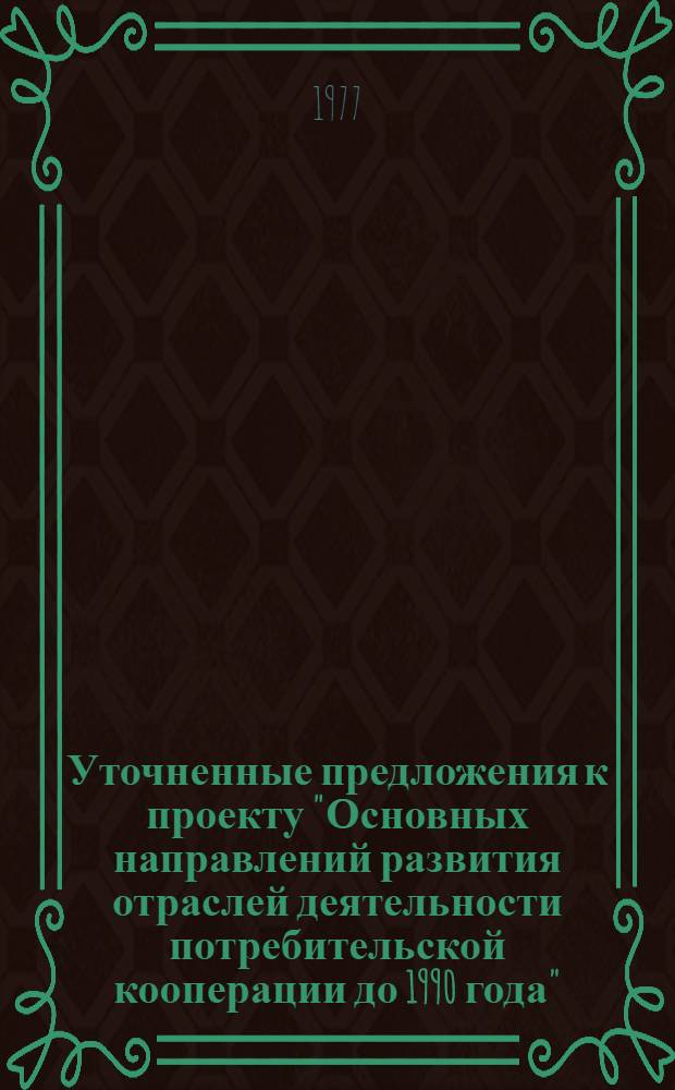 Уточненные предложения к проекту "Основных направлений развития отраслей деятельности потребительской кооперации до 1990 года" : (Розничный товарооборот, оборот предприятий общественного питания, оборот по продаже сельхозпродуктов, товарные запасы)