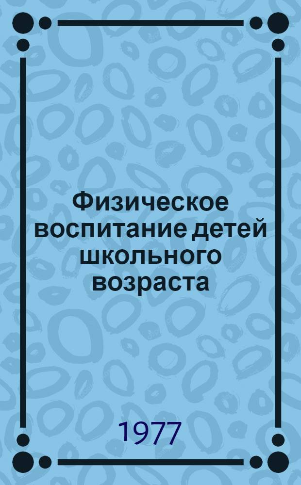 Физическое воспитание детей школьного возраста : Материалы Шестой респ. науч.-теорет. конф. по вопросам физ. воспитания и спорта среди детей и молодежи
