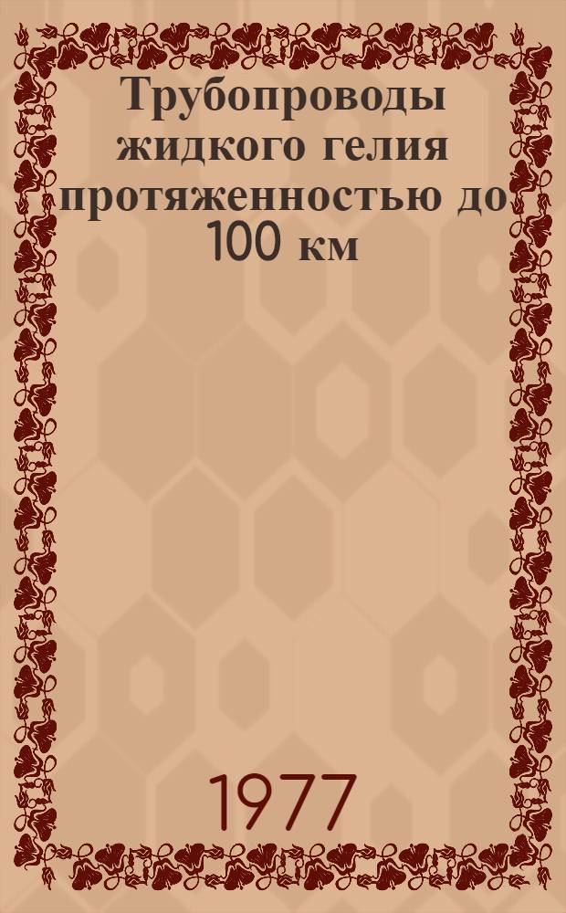 Трубопроводы жидкого гелия протяженностью до 100 км