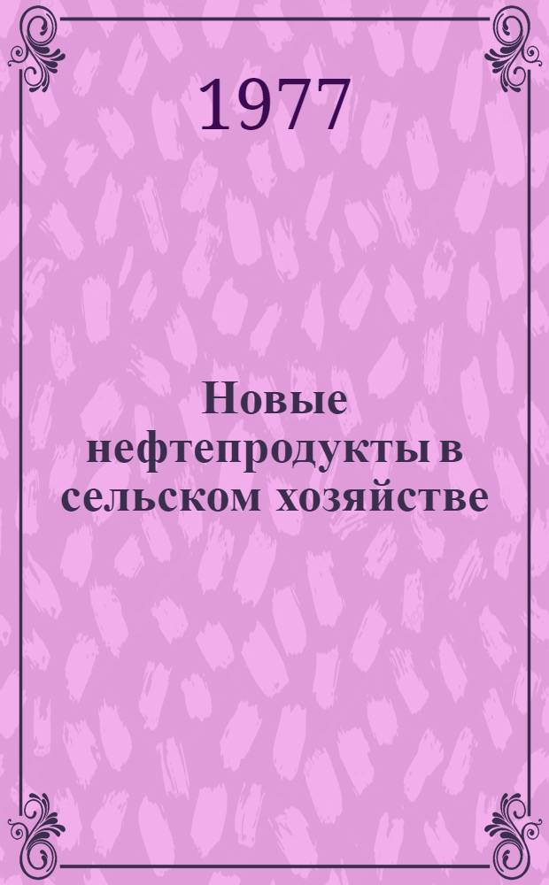 Новые нефтепродукты в сельском хозяйстве : Каталог