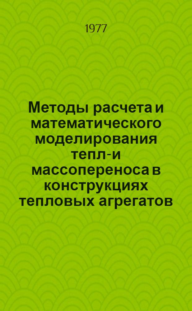 Методы расчета и математического моделирования тепло- и массопереноса в конструкциях тепловых агрегатов : Библиогр. указ. лит. (отеч. и зарубеж. изд. за 1959-1977 гг., выборочно, 174 назв.)