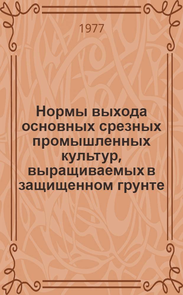 Нормы выхода основных срезных промышленных культур, выращиваемых в защищенном грунте (с 1 м²)