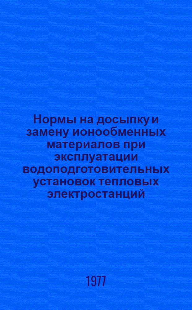Нормы на досыпку и замену ионообменных материалов при эксплуатации водоподготовительных установок тепловых электростанций : Утв. Главтехуправлением 21.07.77
