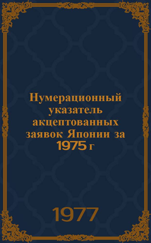 Нумерационный указатель акцептованных заявок Японии за 1975 г : Ч. 1-. Ч. 1