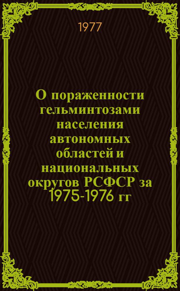 О пораженности гельминтозами населения автономных областей и национальных округов РСФСР за 1975-1976 гг. : Инф. бюл