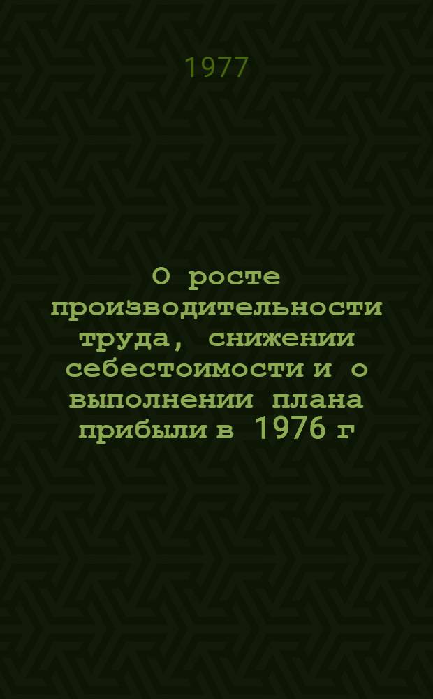 О росте производительности труда, снижении себестоимости и о выполнении плана прибыли в 1976 г.