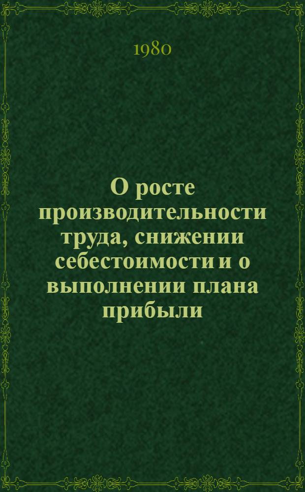 О росте производительности труда, снижении себестоимости и о выполнении плана прибыли... ... за январь-декабрь 1979 г.