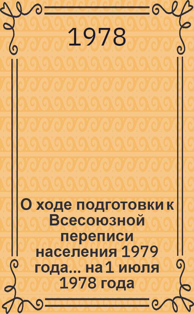 О ходе подготовки к Всесоюзной переписи населения 1979 года... ... на 1 июля 1978 года