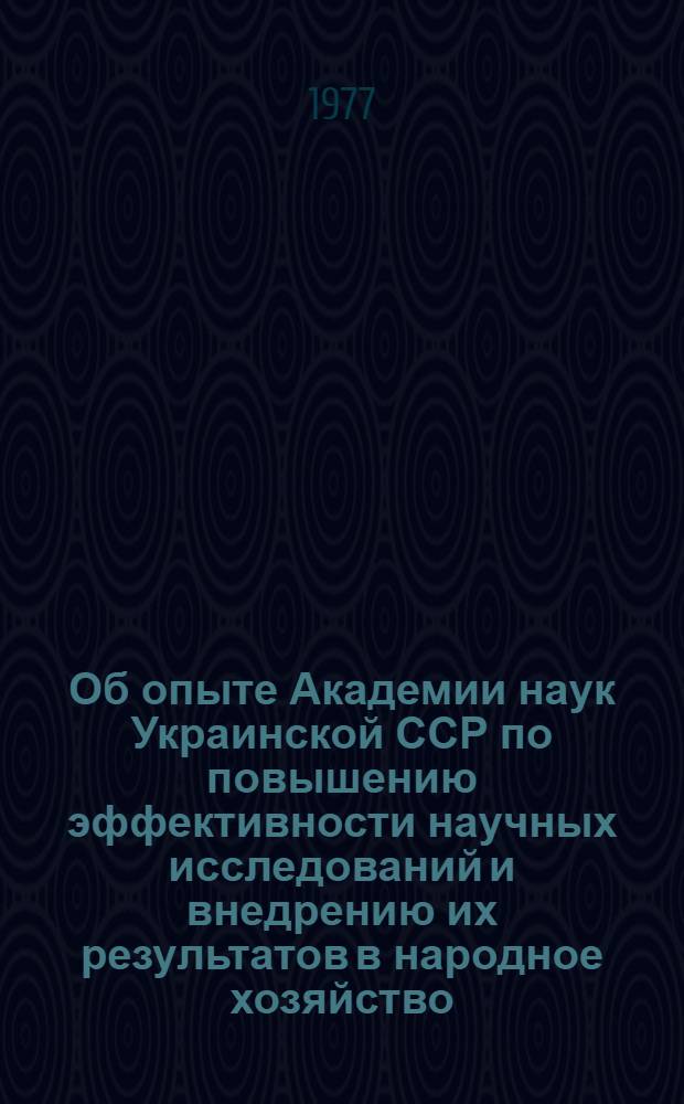 Об опыте Академии наук Украинской ССР по повышению эффективности научных исследований и внедрению их результатов в народное хозяйство