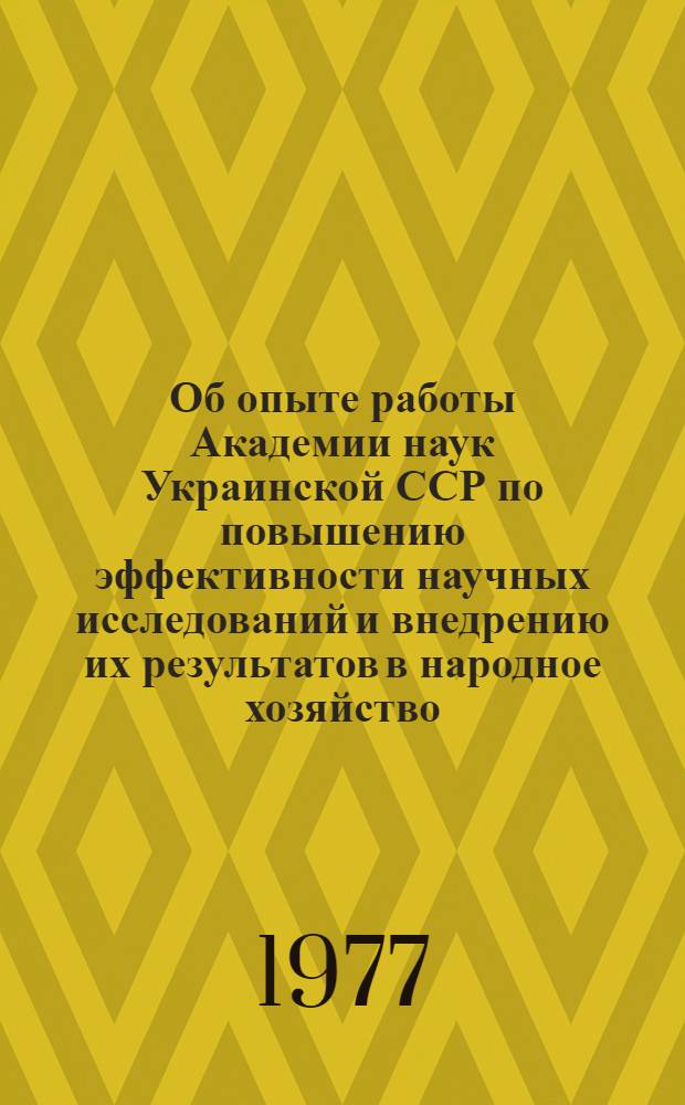 Об опыте работы Академии наук Украинской ССР по повышению эффективности научных исследований и внедрению их результатов в народное хозяйство