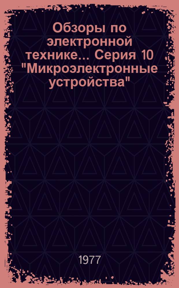 Обзоры по электронной технике.... Серия 10 "Микроэлектронные устройства"