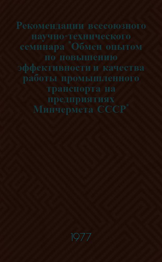 Рекомендации всесоюзного научно-технического семинара "Обмен опытом по повышению эффективности и качества работы промышленного транспорта на предприятиях Минчермета СССР" : г. Москва, 28-30 сент. 1977 г. : Проект