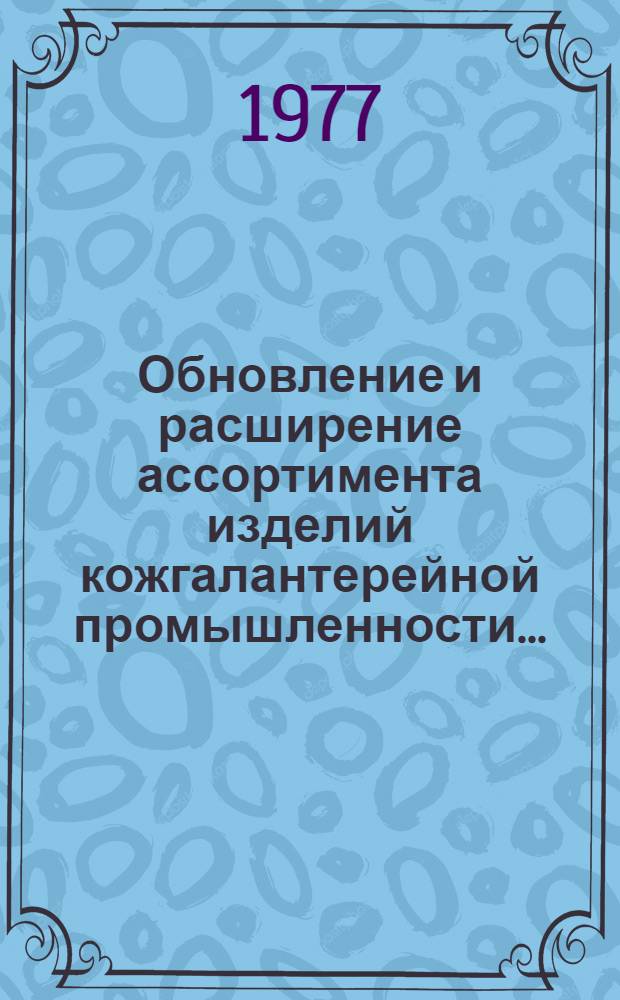 Обновление и расширение ассортимента изделий кожгалантерейной промышленности.. : Обзор