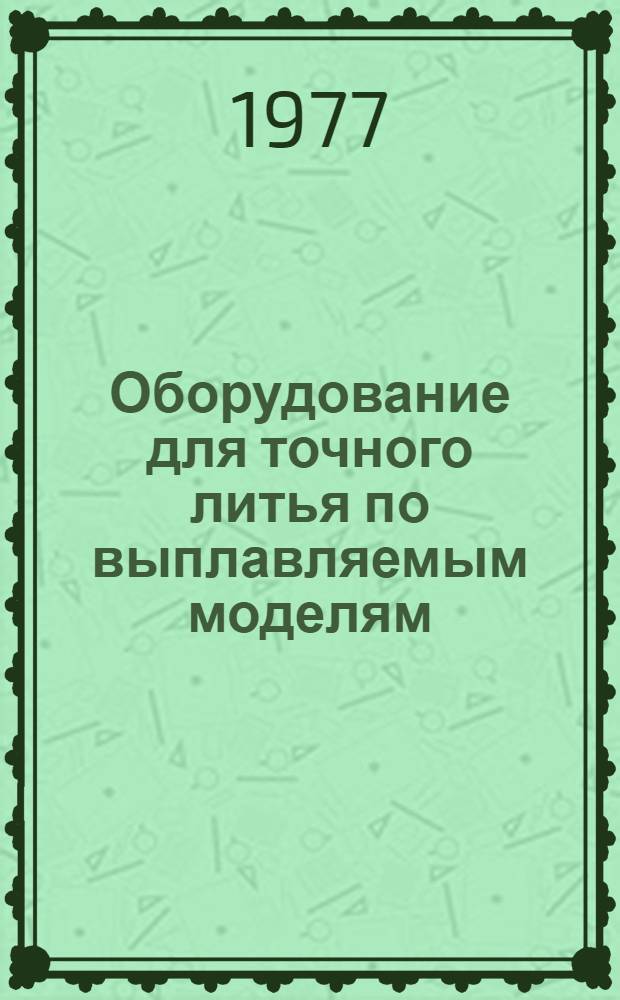 Оборудование для точного литья по выплавляемым моделям : Каталог