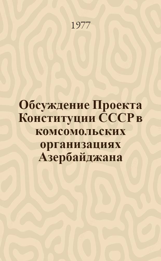 Обсуждение Проекта Конституции СССР в комсомольских организациях Азербайджана (июль)
