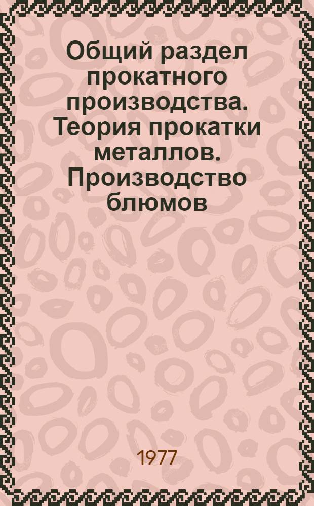 Общий раздел прокатного производства. Теория прокатки металлов. Производство блюмов, слябов, заготовок и профилей из черных металлов