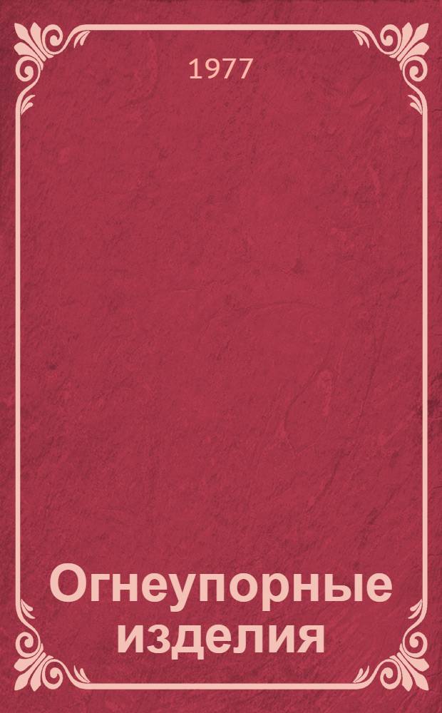 [Огнеупорные изделия : По состоянию на 1 янв. 1977 г.] Изм. и доп. Вып. 1. Вып. 1 : Огнеупорные изделия, сырье и материалы