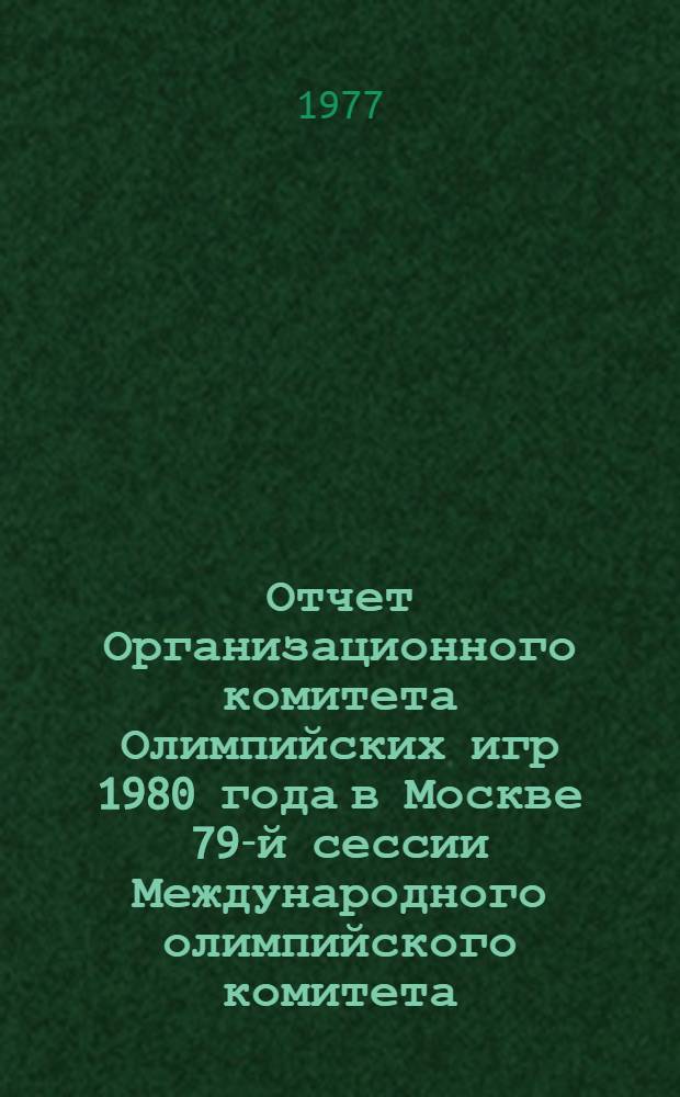 Отчет Организационного комитета Олимпийских игр 1980 года в Москве 79-й сессии Международного олимпийского комитета. Прага, 16.6.77 г.