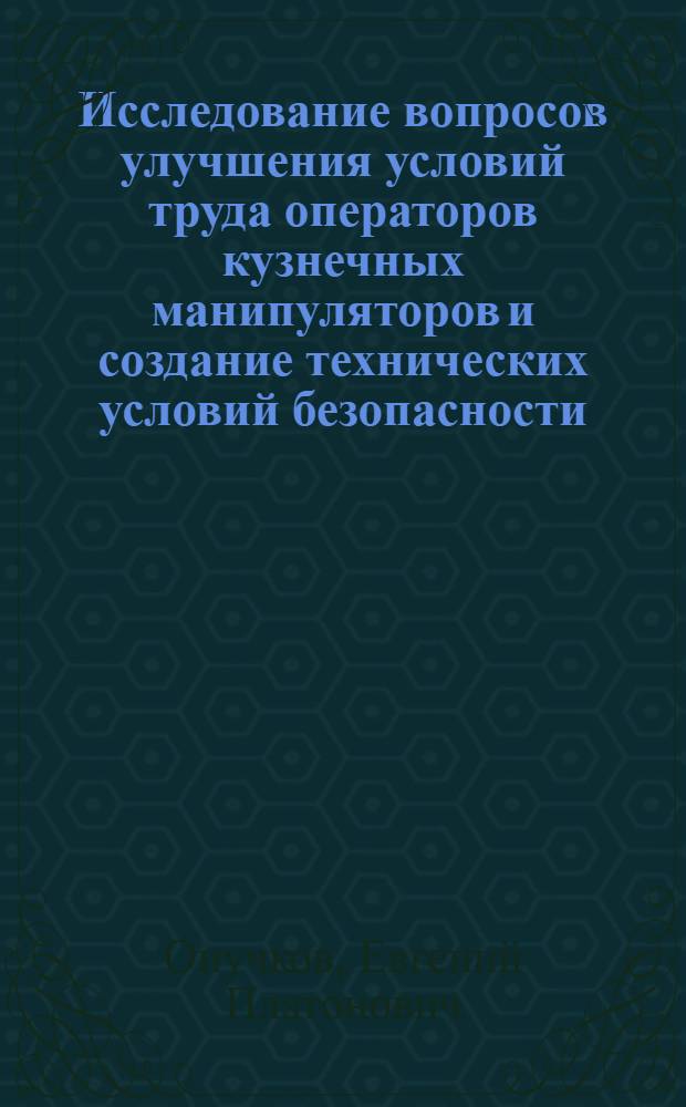 Исследование вопросов улучшения условий труда операторов кузнечных манипуляторов и создание технических условий безопасности : Автореф. дис. на соиск. учен. степени канд. техн. наук : (05.26.01)