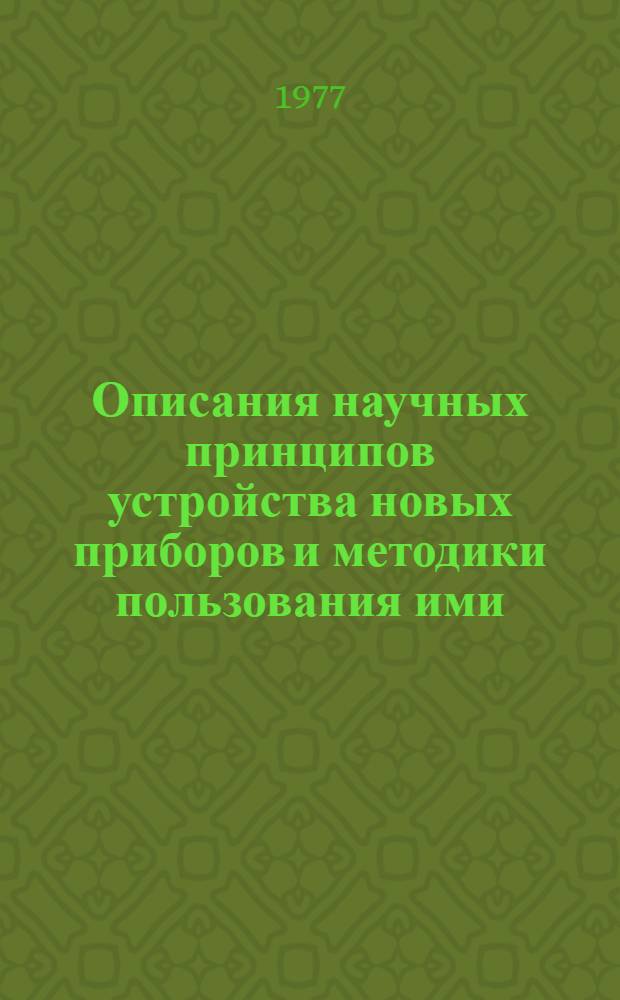 Описания научных принципов устройства новых приборов и методики пользования ими : Сборник