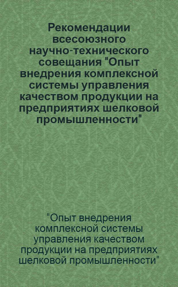 Рекомендации всесоюзного научно-технического совещания "Опыт внедрения комплексной системы управления качеством продукции на предприятиях шелковой промышленности". Москва, 7-9 февр. 1977 г.
