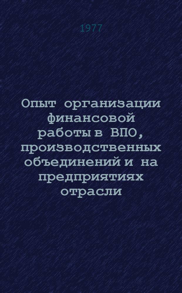 Опыт организации финансовой работы в ВПО, производственных объединений и на предприятиях отрасли : (По материалам семинара работников фин. служб отрасли, состоявшегося 25-27 мая 1977 г. в г. Ростове н/Д)