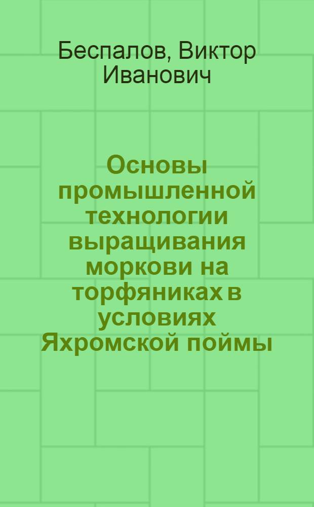 Основы промышленной технологии выращивания моркови на торфяниках в условиях Яхромской поймы (Моск. обл.) : Автореф. дис. на соиск. учен. степени канд. с.-х. наук : (06.01.06)