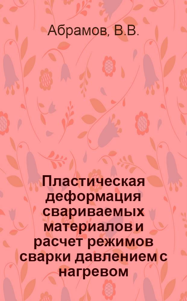 Пластическая деформация свариваемых материалов и расчет режимов сварки давлением с нагревом