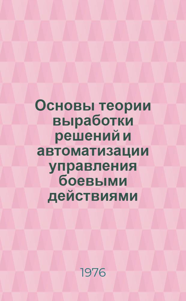 Основы теории выработки решений и автоматизации управления боевыми действиями : Лекция по курсу "Основы методов исследования операций" Вып. 1-. Вып. 1