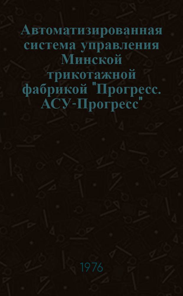 Автоматизированная система управления Минской трикотажной фабрикой "Прогресс. АСУ-Прогресс" : Каталог
