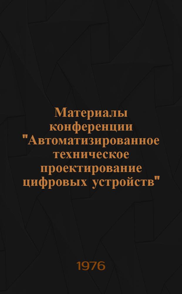 Материалы конференции "Автоматизированное техническое проектирование цифровых устройств" (июнь, 1976 г.)