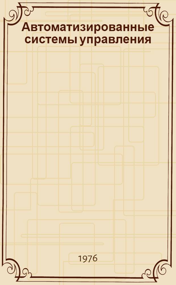 Автоматизированные системы управления : (Вопросы теории и практики)