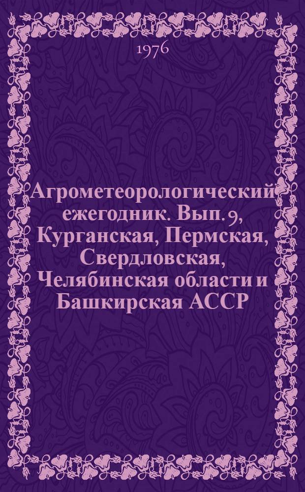 Агрометеорологический ежегодник. Вып. 9, Курганская, Пермская, Свердловская, Челябинская области и Башкирская АССР