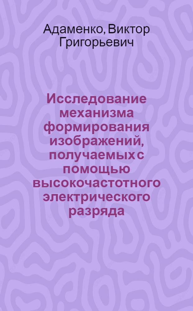 Исследование механизма формирования изображений, получаемых с помощью высокочастотного электрического разряда : Автореф. дис. на соиск. учен. степени канд. физ.-мат. наук : (01.04.04)