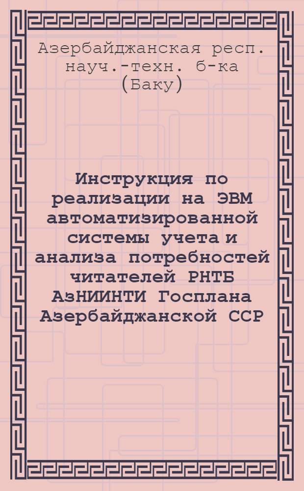 Инструкция по реализации на ЭВМ автоматизированной системы учета и анализа потребностей читателей РНТБ АзНИИНТИ Госплана Азербайджанской ССР